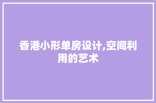 香港小形单房设计,空间利用的艺术