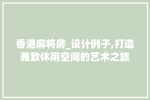 香港麻将房_设计例子,打造雅致休闲空间的艺术之旅