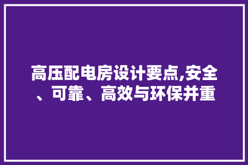 高压配电房设计要点,安全、可靠、高效与环保并重