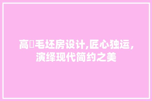 高埗毛坯房设计,匠心独运，演绎现代简约之美