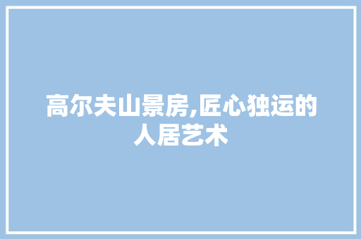高尔夫山景房,匠心独运的人居艺术