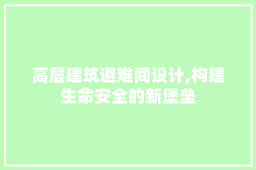 高层建筑避难间设计,构建生命安全的新堡垒