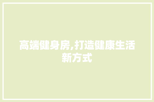 高端健身房,打造健康生活新方式