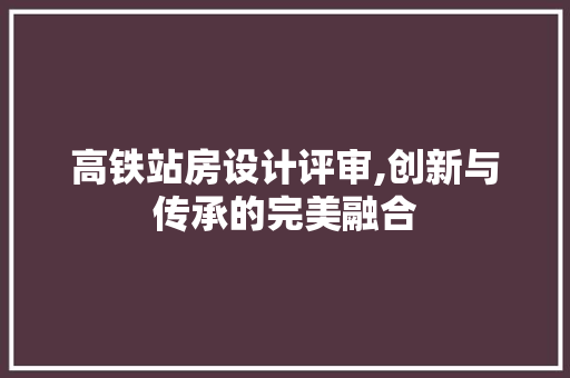 高铁站房设计评审,创新与传承的完美融合