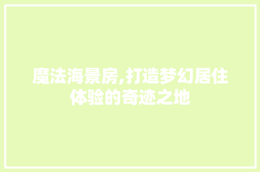 魔法海景房,打造梦幻居住体验的奇迹之地