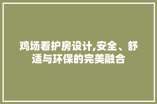 鸡场看护房设计,安全、舒适与环保的完美融合