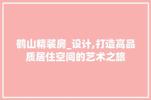 鹤山精装房_设计,打造高品质居住空间的艺术之旅