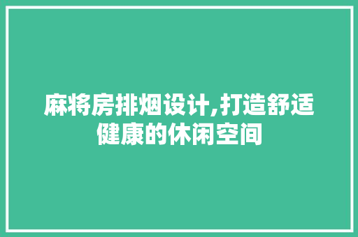 麻将房排烟设计,打造舒适健康的休闲空间