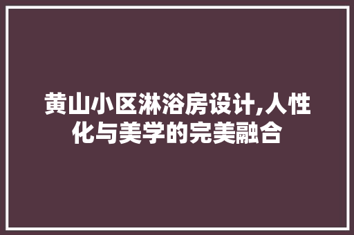 黄山小区淋浴房设计,人性化与美学的完美融合
