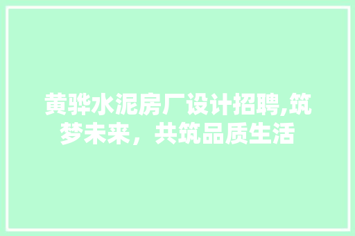 黄骅水泥房厂设计招聘,筑梦未来，共筑品质生活