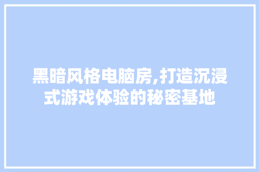 黑暗风格电脑房,打造沉浸式游戏体验的秘密基地