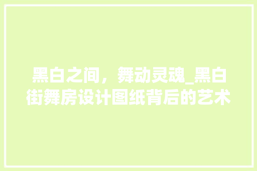 黑白之间，舞动灵魂_黑白街舞房设计图纸背后的艺术魅力