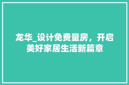 龙华_设计免费量房，开启美好家居生活新篇章
