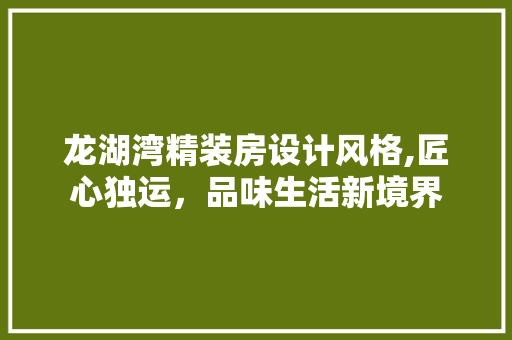 龙湖湾精装房设计风格,匠心独运，品味生活新境界
