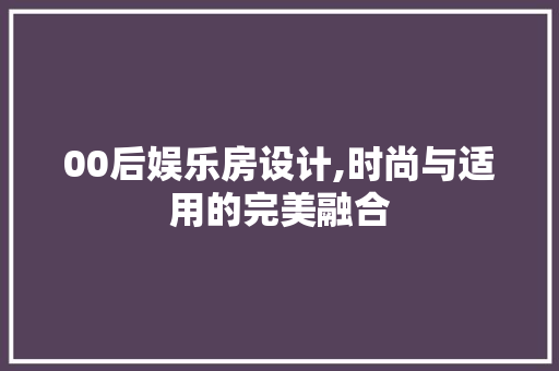 00后娱乐房设计,时尚与适用的完美融合