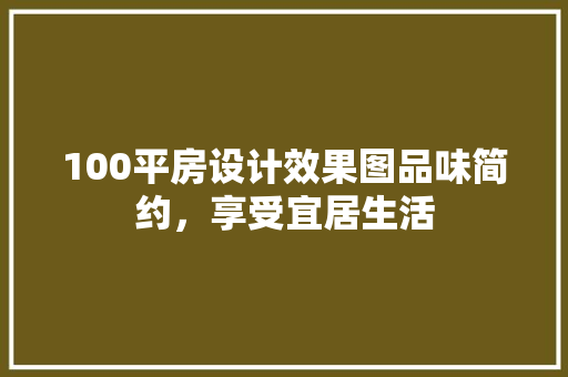 100平房设计效果图品味简约，享受宜居生活
