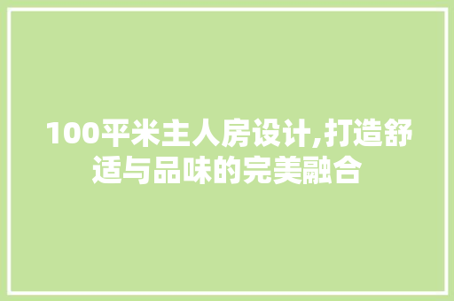 100平米主人房设计,打造舒适与品味的完美融合