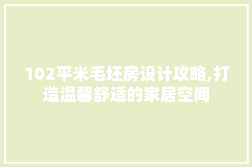 102平米毛坯房设计攻略,打造温馨舒适的家居空间