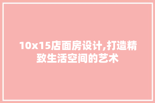 10x15店面房设计,打造精致生活空间的艺术