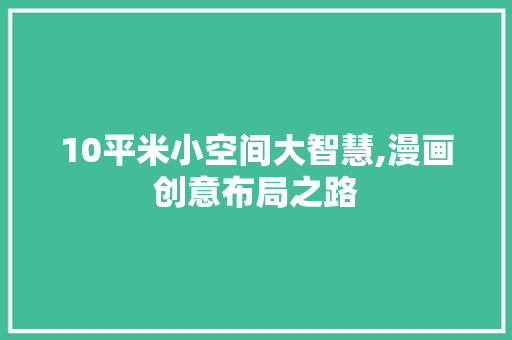10平米小空间大智慧,漫画创意布局之路