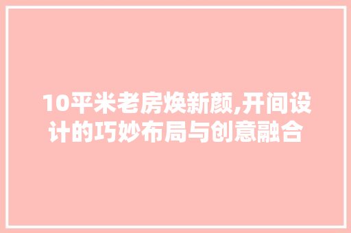 10平米老房焕新颜,开间设计的巧妙布局与创意融合