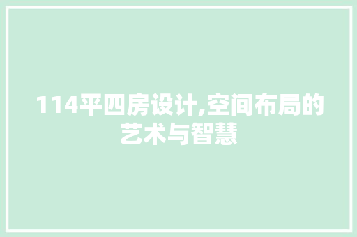 114平四房设计,空间布局的艺术与智慧