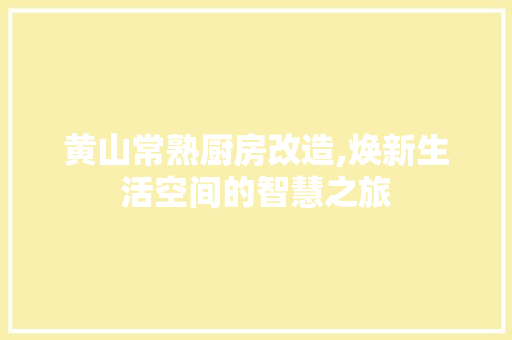 黄山常熟厨房改造,焕新生活空间的智慧之旅