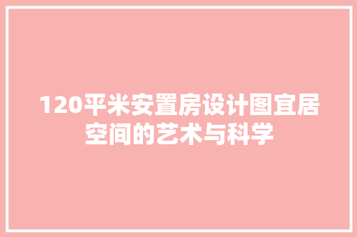 120平米安置房设计图宜居空间的艺术与科学