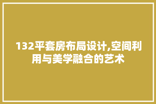 132平套房布局设计,空间利用与美学融合的艺术