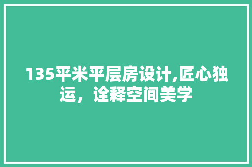 135平米平层房设计,匠心独运，诠释空间美学