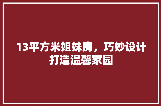 13平方米姐妹房，巧妙设计打造温馨家园