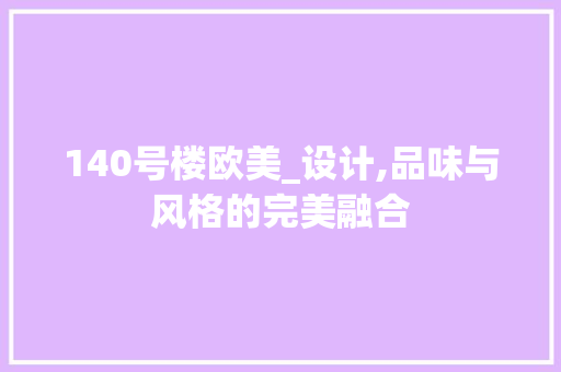 140号楼欧美_设计,品味与风格的完美融合