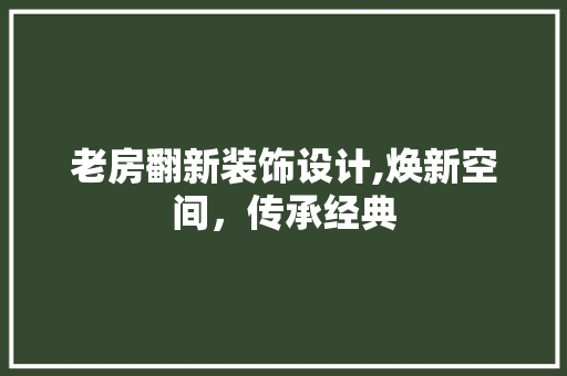 老房翻新装饰设计,焕新空间，传承经典