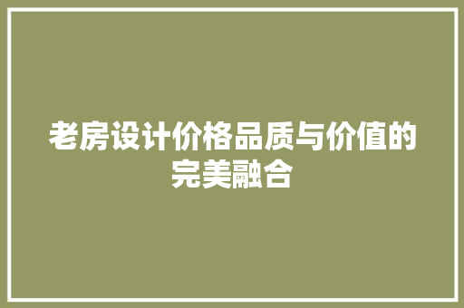 老房设计价格品质与价值的完美融合