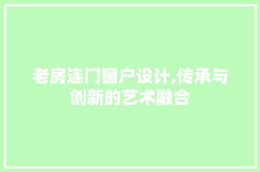 老房连门窗户设计,传承与创新的艺术融合