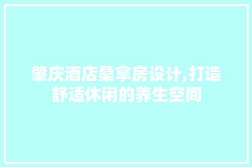 肇庆酒店桑拿房设计,打造舒适休闲的养生空间