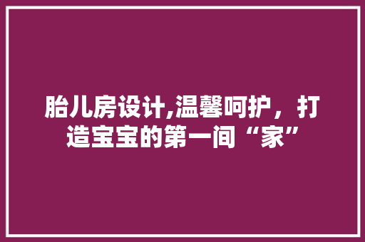 胎儿房设计,温馨呵护，打造宝宝的第一间“家”