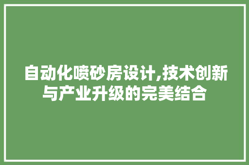 自动化喷砂房设计,技术创新与产业升级的完美结合