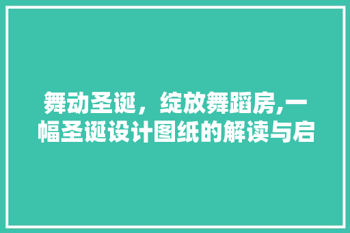 舞动圣诞，绽放舞蹈房,一幅圣诞设计图纸的解读与启示