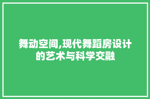 舞动空间,现代舞蹈房设计的艺术与科学交融