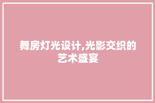 舞房灯光设计,光影交织的艺术盛宴