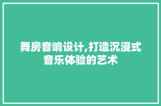 舞房音响设计,打造沉浸式音乐体验的艺术