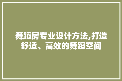 舞蹈房专业设计方法,打造舒适、高效的舞蹈空间