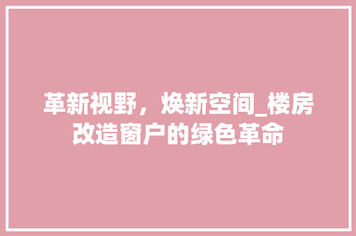 革新视野，焕新空间_楼房改造窗户的绿色革命