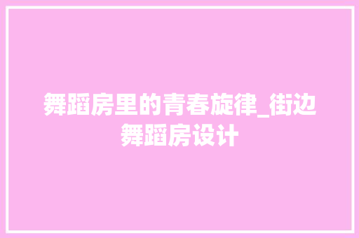 舞蹈房里的青春旋律_街边舞蹈房设计
