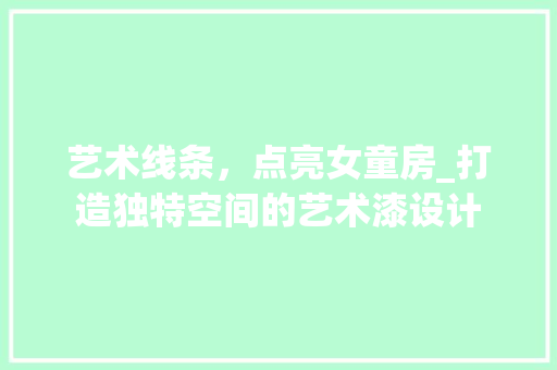 艺术线条，点亮女童房_打造独特空间的艺术漆设计