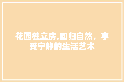 花园独立房,回归自然，享受宁静的生活艺术