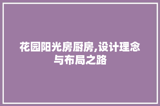 花园阳光房厨房,设计理念与布局之路
