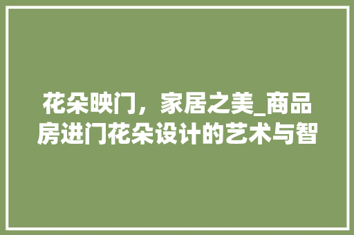 花朵映门，家居之美_商品房进门花朵设计的艺术与智慧