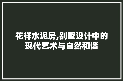 花样水泥房,别墅设计中的现代艺术与自然和谐